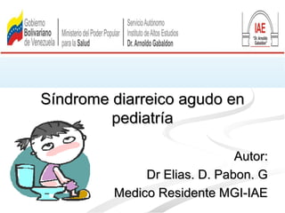 Síndrome diarreico agudo enSíndrome diarreico agudo en
pediatríapediatría
Autor:Autor:
Dr Elias. D. Pabon. GDr Elias. D. Pabon. G
Medico Residente MGI-IAEMedico Residente MGI-IAE
 