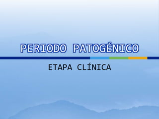 PERIODO PATOGÉNICO
ETAPA CLÍNICA
 
