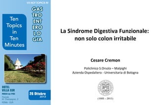 La Sindrome Digestiva Funzionale:
non solo colon irritabile
Cesare Cremon
Policlinico S.Orsola – Malpighi
Azienda Ospedaliero - Universitaria di Bologna

(1088 – 2013)

 