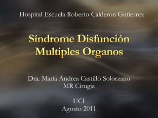 SíndromeDisfunción Multiples Organos Dra. Maria Andrea Castillo Solorzano MR Cirugia UCI Agosto 2011 Hospital Escuela Roberto Calderon Gutierrez 