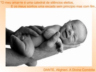 "O meu amar-te é uma catedral de silêncios eleitos, 
E os meus sonhos uma escada sem princípio mas com fim..." 
DANTE, Alighieri. A Divina Comédia 
 