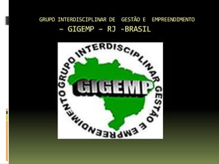 GRUPO INTERDISCIPLINAR DE GESTÃO E EMPREENDIMENTO
      – GIGEMP – RJ -BRASIL
 