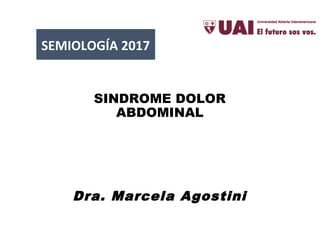 SINDROME DOLOR
ABDOMINAL
Dra. Marcela Agostini
SEMIOLOGÍA 2017
 