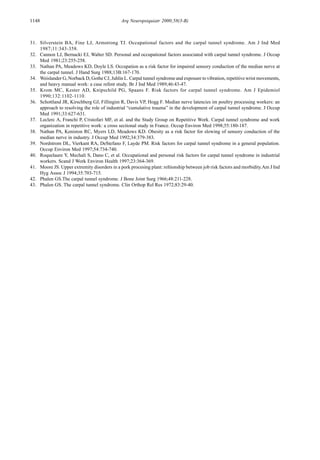 1148 Arq Neuropsiquiatr 2000;58(3-B)
31. Silverstein BA, Fine LJ, Armstrong TJ. Occupational factors and the carpal tunnel syndrome. Am J Ind Med
1987;11:343-358.
32. Cannon LJ, Bernacki EJ, Walter SD. Personal and occupational factors associated with carpal tunnel syndrome. J Occup
Med 1981;23:255-258.
33. Nathan PA, Meadows KD, Doyle LS. Occupation as a risk factor for impaired sensory conduction of the median nerve at
the carpal tunnel. J Hand Surg 1988;13B:167-170.
34. Weislander G, Norback D, Gothe CJ, Juhlin L. Carpal tunnel syndrome and exposure to vibration, repetitive wrist movements,
and heavy manual work: a case refent study. Br J Ind Med 1989;46:43-47.
35. Krom MC, Kester AD, Knipschild PG, Spaans F. Risk factors for carpal tunnel syndrome. Am J Epidemiol
1990;132:1102-1110.
36. Schottland JR, Kirschberg GJ, Fillingim R, Davis VP, Hogg F. Median nerve latencies im poultry processing workers: an
approach to resolving the role of industrial “cumulative trauma” in the development of carpal tunnel syndrome. J Occup
Med 1991;33:627-631.
37. Leclerc A, Franchi P, Cristofari MF, et al. and the Study Group on Repetitive Work. Carpal tunnel syndrome and work
organization in repetitive work: a cross sectional study in France. Occup Environ Med 1998;55:180-187.
38. Nathan PA, Keniston RC, Myers LD, Meadows KD. Obesity as a risk factor for slowing of sensory conduction of the
median nerve in industry. J Occup Med 1992;34:379-383.
39. Nordstrom DL, Vierkant RA, DeStefano F, Layde PM. Risk factors for carpal tunnel syndrome in a general population.
Occup Environ Med 1997;54:734-740.
40. Roquelaure Y, Mechali S, Dano C, et al. Occupational and personal risk factors for carpal tunnel syndrome in industrial
workers. Scand J Work Environ Health 1997;23:364-369.
41. Moore JS. Upper extremity disorders in a pork procesing plant: reltionship between job risk factors and morbidity.Am J Ind
Hyg Assoc J 1994;35:703-715.
42. Phalen GS.The carpal tunnel syndrome. J Bone Joint Surg 1966;48:211-228.
43. Phalen GS. The carpal tunnel syndrome. Clin Orthop Rel Res 1972;83:29-40.
 