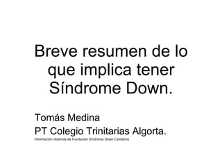 Breve resumen de lo que implica tener Síndrome Down. Tomás Medina  PT Colegio Trinitarias Algorta. Información obtenida de Fundación Síndrome Down Cantabria 