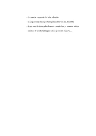 - el excesivo cansancio del niño o la niña;
- la adopción de malas posturas para dormir (en Ed. Infantil);
- deseo manifiesto de echar la siesta cuando ésta ya no es un hábito;
- cambios de conducta (negativismo, oposición excesiva...)

 