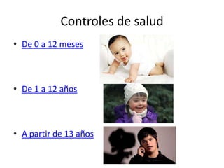 Controles de salud
• De 0 a 12 meses
• De 1 a 12 años
• A partir de 13 años
 