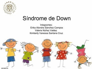 Síndrome de Down 
Integrantes: 
Erika Alondra Sánchez Campos 
Valeria Núñez Valdez 
Kimberly Vanessa Santana Cruz 
 