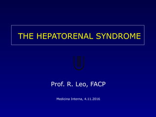 THE HEPATORENAL SYNDROME
Prof. R. Leo, FACP
Medicina Interna, 4.11.2016
 