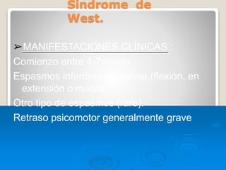 Sindrome de
West.
➢MANIFESTACIONES CLÍNICAS :
Comienzo entre 4-7meses.
Espasmos infantiles en salvas.(flexión, en
extensión o mixtos).
Otro tipo de espasmos (raro).
Retraso psicomotor generalmente grave
 