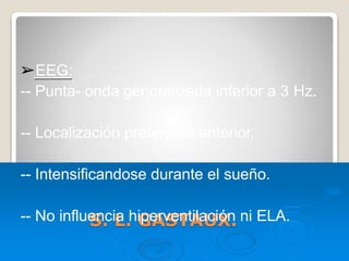 S. L. GASTAUX.
➢EEG:
-- Punta- onda generalizada inferior a 3 Hz.
-- Localización preferente anterior.
-- Intensificandose durante el sueño.
-- No influencia hiperventilación ni ELA.
 