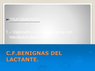 C.F.BENIGNAS DEL
LACTANTE.
➢TRATAMIENTO:
1.– Valproato o Carbamacepina con
resultados parecidos.
 
