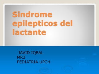 JAVID IQBAL
MR2
PEDIATRIA UPCH
Sindrome
epilepticos del
lactante
 