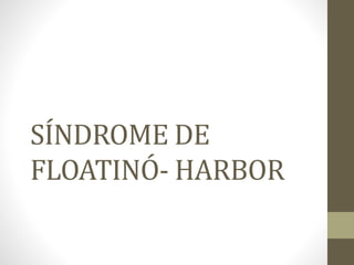 SÍNDROME DE
FLOATINÓ- HARBOR
 