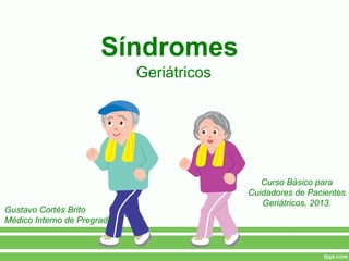 Síndromes
Geriátricos
Gustavo Cortés Brito
Médico Interno de Pregrado.
Curso Básico para
Cuidadores de Pacientes
Geriátricos, 2013.
 