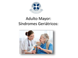 Adulto Mayor:
Síndromes Geriátricos:
 