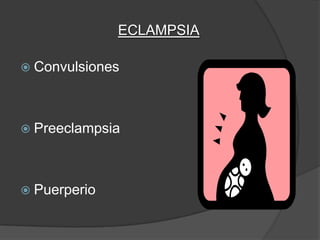 ECLAMPSIA

 Convulsiones




 Preeclampsia




 Puerperio
 