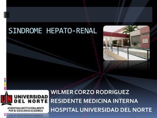 SINDROME HEPATO-RENAL WILMER CORZO RODRIGUEZ RESIDENTE MEDICINA INTERNA  HOSPITAL UNIVERSIDAD DEL NORTE 