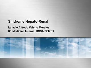 Síndrome Hepato-Renal
Ignacio Alfredo Valerio Morales
R1 Medicina Interna. HCSA PEMEX

 