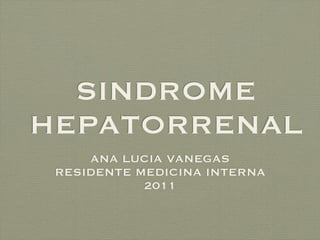 SINDROME
HEPATORRENAL
     ANA LUCIA VANEGAS
 RESIDENTE MEDICINA INTERNA
            2011
 
