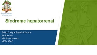 Fabio Enrique Parada Cabrera
Residente I
Medicina Interna
IGSS- USAC
d
Síndrome hepatorrenal
 
