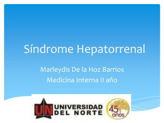 Síndrome Hepatorrenal
  Marleydis De la Hoz Barrios
   Medicina Interna II año
 