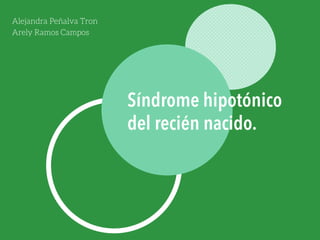 Alejandra Peñalva Tron
Arely Ramos Campos
Síndrome hipotónico
del recién nacido.
 