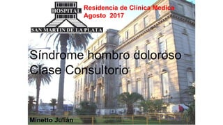 Residencia de Clínica Medica
Agosto 2017
Síndrome hombro doloroso
Clase Consultorio
Minetto Julián
 