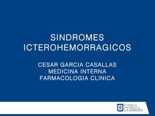 SINDROMES ICTEROHEMORRAGICOS CESAR GARCIA CASALLAS MEDICINA INTERNA FARMACOLOGIA CLINICA 
