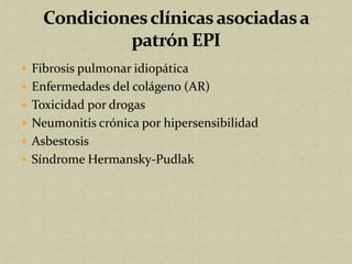  Fibrosis pulmonar idiopática
 Enfermedades del colágeno (AR)
 Toxicidad por drogas
 Neumonitis crónica por hipersensibilidad
 Asbestosis
 Síndrome Hermansky-Pudlak
 