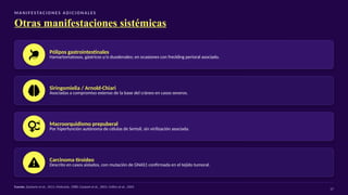 M A N I F E S TAC I O N E S A D I C I O N A L E S
Otras manifestaciones sistémicas
Pólipos gastrointestinales
Hamartomatosos, gástricos y/o duodenales; en ocasiones con freckling perioral asociado.
Siringomielia / Arnold-Chiari
Asociadas a compromiso extenso de la base del cráneo en casos severos.
Macroorquidismo prepuberal
Por hiperfunción autónoma de células de Sertoli, sin virilización asociada.
Carcinoma tiroideo
Descrito en casos aislados, con mutación de GNAS1 confirmada en el tejido tumoral.
Fuente: Zacharin et al., 2011; McKusick, 1988; Coutant et al., 2001; Collins et al., 2003
17
 