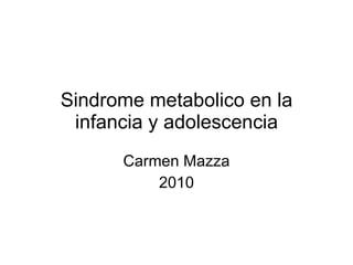 Sindrome metabolico en la infancia y adolescencia Carmen Mazza 2010 
