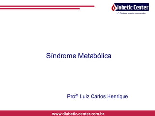 Síndrome Metabólica
www.diabetic-center.com.br
Profº Luiz Carlos Henrique
 