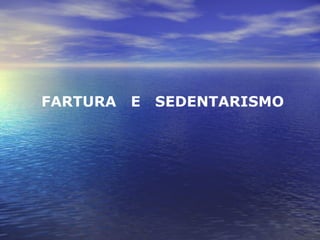 FARTURA  E  SEDENTARISMO 
