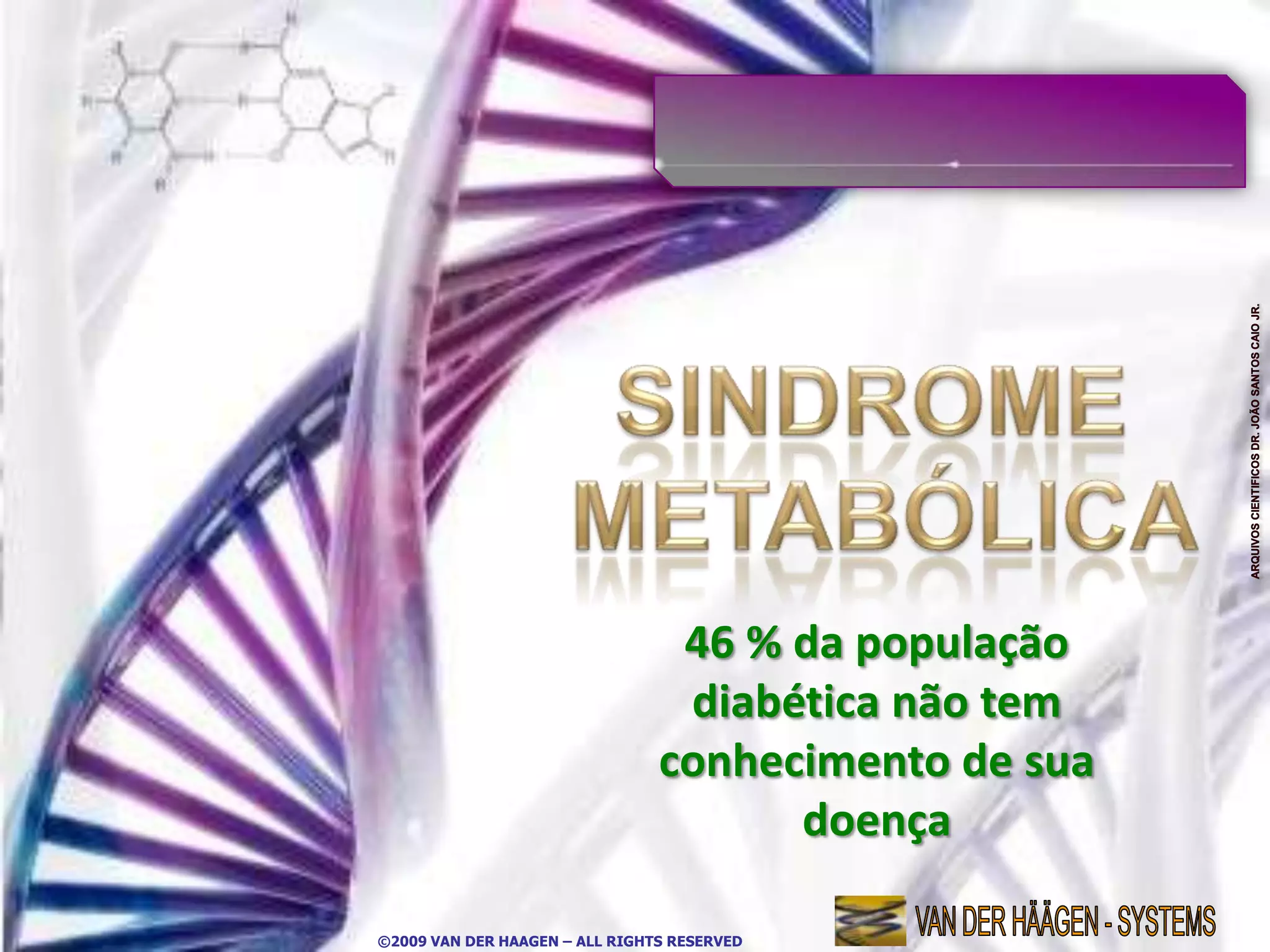 46 % da população
                                 diabética não tem
                                conhecimento de sua
                                      doença

©2009 VAN DER HAAGEN – ALL RIGHTS RESERVED
 