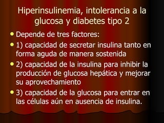 Hiperinsulinemia, intolerancia a la glucosa y diabetes tipo 2 <ul><li>Depende de tres factores:  </li></ul><ul><li>1) capa...