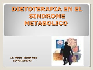 DIETOTERAPIA EN EL SINDROME METABOLICO  Lic. Marcia  Guzmán mejía NUTRICIONISTA 