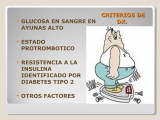CRITERIOS DE DX.  GLUCOSA EN SANGRE EN AYUNAS ALTO ESTADO PROTROMBOTICO RESISTENCIA A LA INSULINA IDENTIFICADO POR DIABETES TIPO 2 OTROS FACTORES 