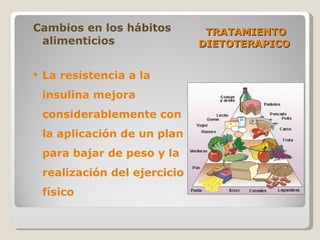 TRATAMIENTO DIETOTERAPICO  Cambios en los hábitos alimenticios La resistencia a la insulina mejora considerablemente con la aplicación de un plan para bajar de peso y la realización del ejercicio físico 