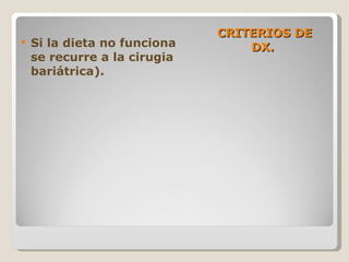 CRITERIOS DE DX.  Si la dieta no funciona se recurre a la cirugia bariátrica). 