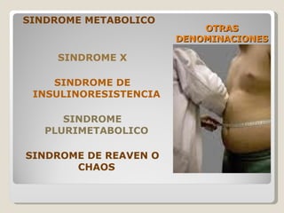 OTRAS DENOMINACIONES SINDROME METABOLICO SINDROME X SINDROME DE INSULINORESISTENCIA SINDROME PLURIMETABOLICO SINDROME DE REAVEN O CHAOS 