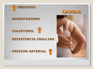 CAUSAS OBESIDAD SEDENTARISMO COLESTEROL  RESISTENCIA INSULINA PRESION ARTERIAL  