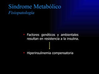 Síndrome Metabólico
Fisiopatología



         Factores genéticos y ambientales
          resultan en resistencia a la in...