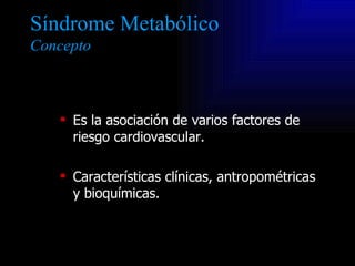 Síndrome Metabólico
Concepto



    Es la asociación de varios factores de
     riesgo cardiovascular.

    Característi...