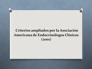 Criterios ampliados por la Asociación
Americana de Endocrinólogos Clínicos
                (2001)
 
