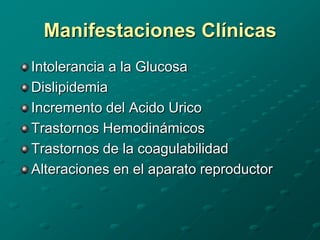 Manifestaciones Clínicas
Intolerancia a la Glucosa
Dislipidemia
Incremento del Acido Urico
Trastornos Hemodinámicos
Trastornos de la coagulabilidad
Alteraciones en el aparato reproductor
 