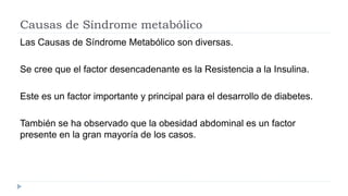 Causas de Síndrome metabólico
Las Causas de Síndrome Metabólico son diversas.
Se cree que el factor desencadenante es la R...