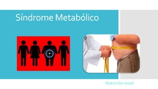 Síndrome Metabólico
Nutrición renal
 