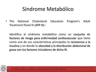 Síndrome Metabólico 
• The National Cholesterol Education Program’s Adult 
Treatment Panel III (ATP III) : 
Identifica al ...