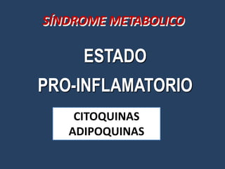 SÍNDROME METABOLICO

     ESTADO
PRO-INFLAMATORIO
    CITOQUINAS
   ADIPOQUINAS
 
